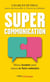 Supercommunication : Mieux écouter pour mieux se faire entendre
