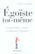 Egoiste toi-meme - comprendre, cerner et depasser l'egoisme