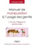 Manuel de manipulation à l'usage des gentils - l'art de l'élégance relationnelle