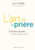 L'art de la prière : 50 méthodes éprouvées pour faire l'expérience de Dieu