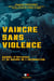 Vaincre sans violence : Manuel d'influence et de guerre de l'information