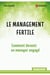 Le management fertile - comment devenir un manager engagé