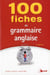 100 fiches de grammaire anglaise (3e édition)