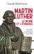 Martin Luther, le moine et l'Evangile - 15717-2017, la pertinence de son message aujourd'hui