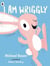 I am wriggly