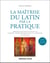 La maîtrise du latin par la pratique : Exercices de syntaxe et de style, versions, thèmes grammaticaux et littéraires avec corrigés (2e édition)