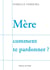 Mère comment te pardonner ?