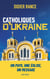 Catholiques d'Ukraine : plus qu'un pays, plus qu'une église, un message