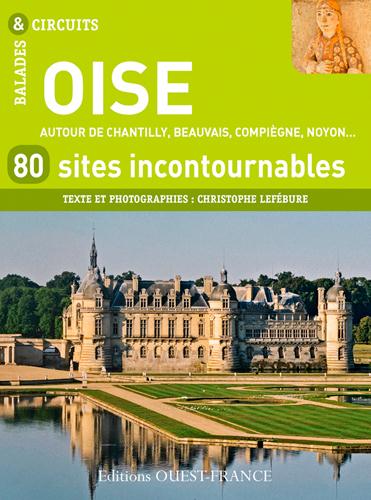 Oise 80 Sites Incontournables Autour De Chantilly Beauvais Compiegne Noyon Christophe Lefebure Guides De Voyage France Cultura