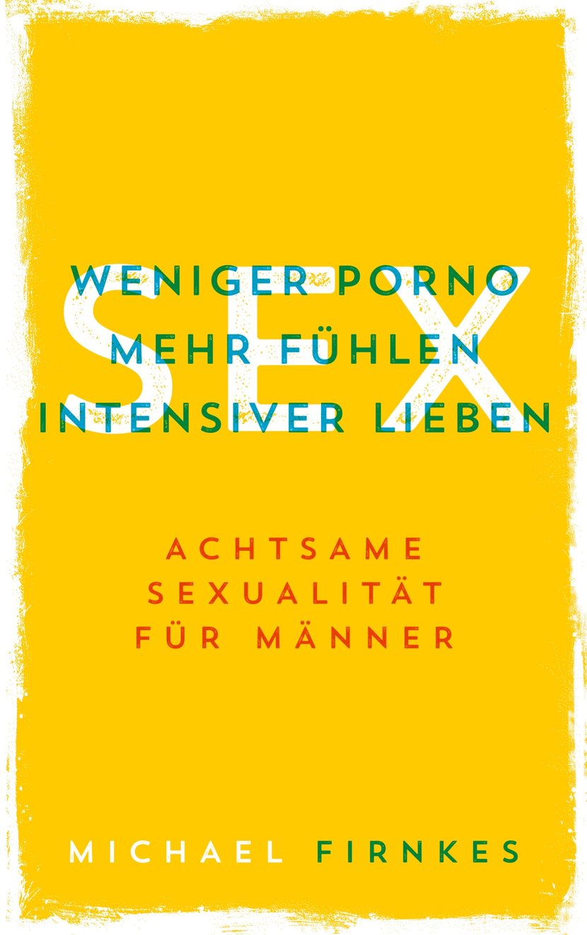 Sex: Weniger Porno, mehr fühlen, intensiver lieben - Achtsame Sexualität  für Männer - Ebook sur le Développement Personnel - Ebook Bien-Être &  spiritualité | Cultura