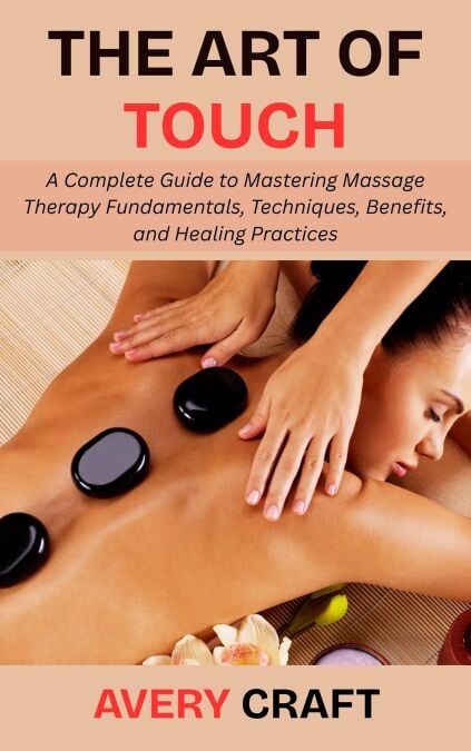 The Art of Touch: A Complete Guide to Mastering Massage Therapy ...