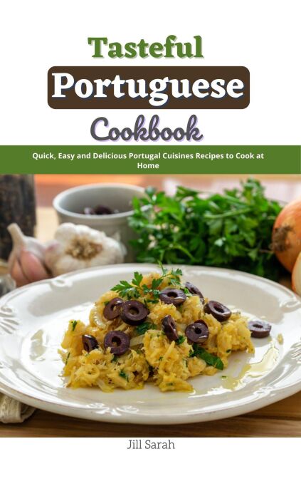 Tasteful Portuguese Cookbook : Quick, Easy and Delicious Portugal