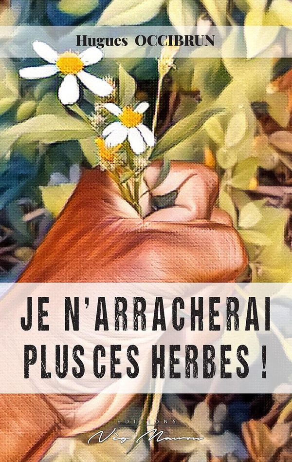 Je N Arracherai Plus Ces Herbes Hugues Occibrun Livre D Couvrir La Nature