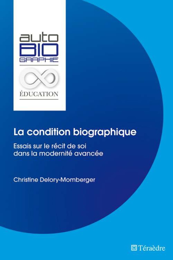 Delory-Momberger Christine La Condition Biographique - Essais Sur Le Récit De Soi Dans La Modernité Avancée