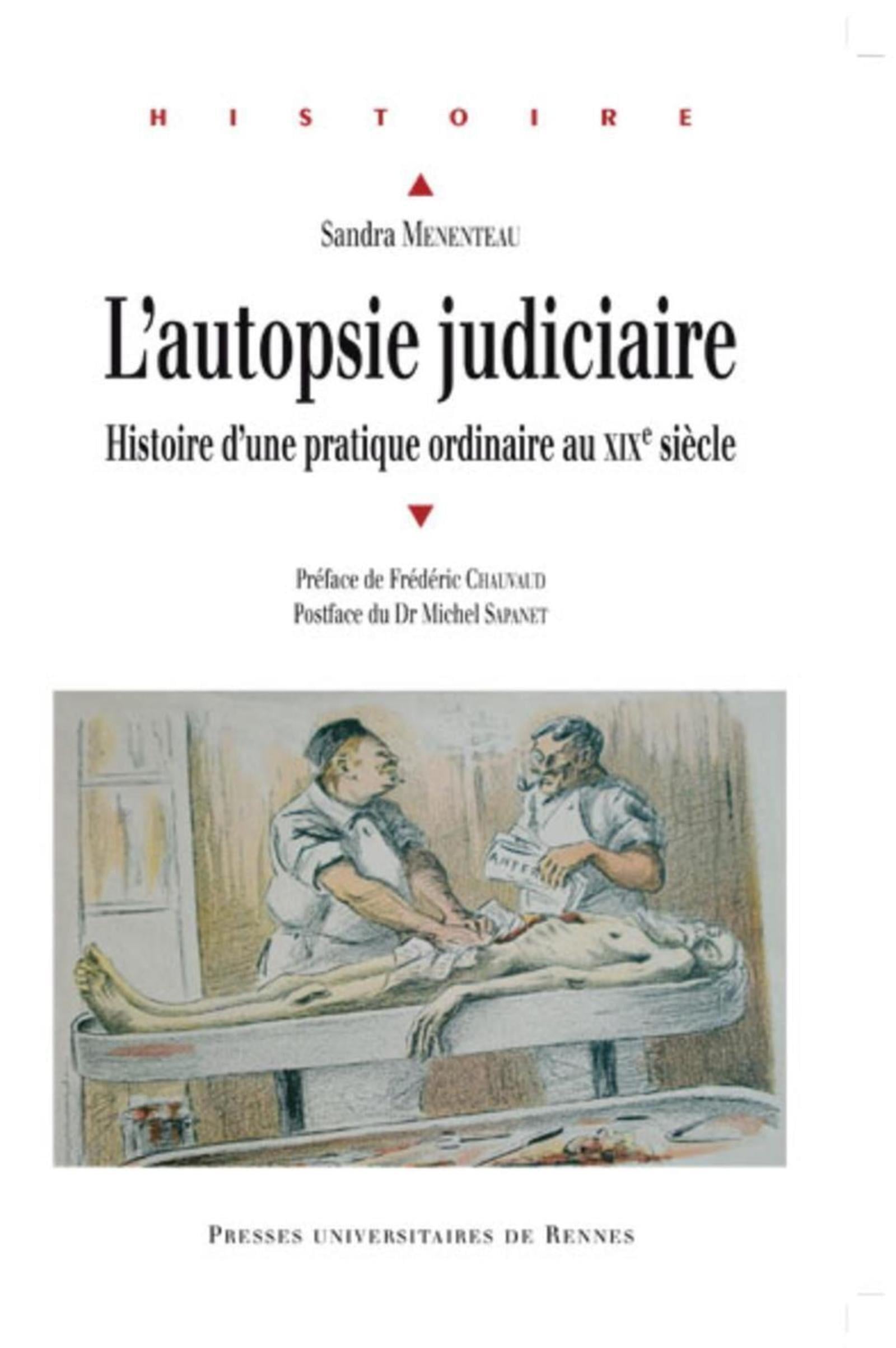L'autopsie Judiciaire - Histoire D'une Pratique Ordinaire Au Xixe Siècle
