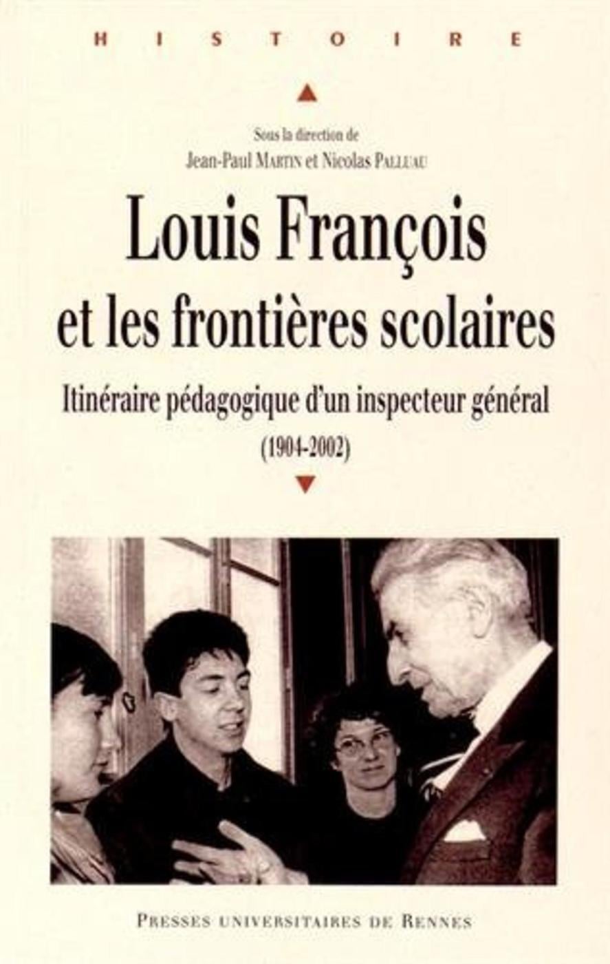 Jean-Paul Martin Louis François Et Les Frontières Scolaires - Itinéraire Pédagogique D'un Inspecteur Général (1904-2002)