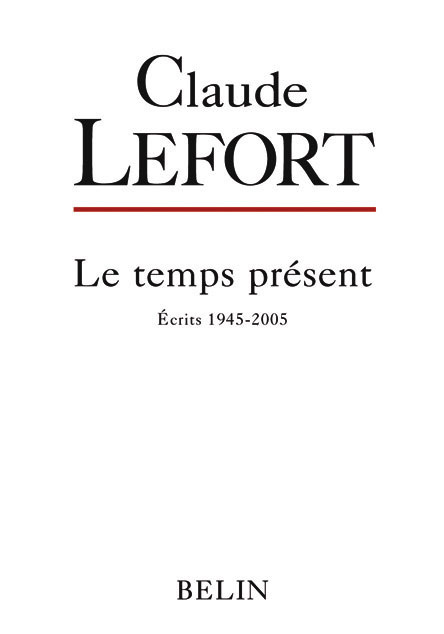 Claude Lefort Le Temps Présent - Ecrits 1945-2005