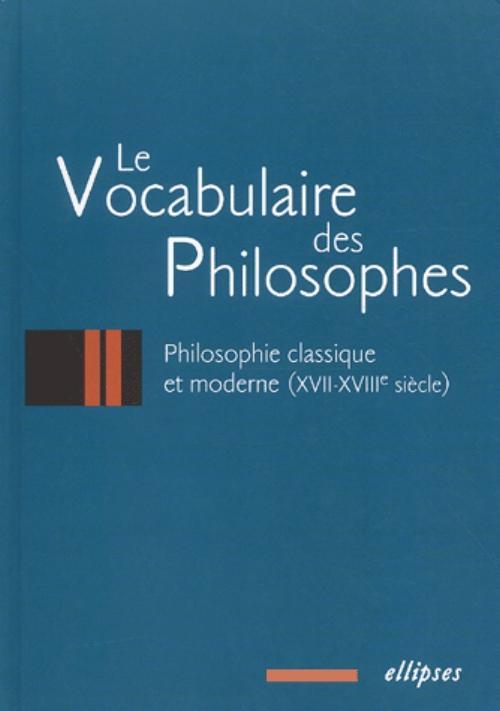 Collectif Le Vocabulaire Des Philosophes - Philosophie Classique Et Moderne (Xviie-Xviiie Siècle)