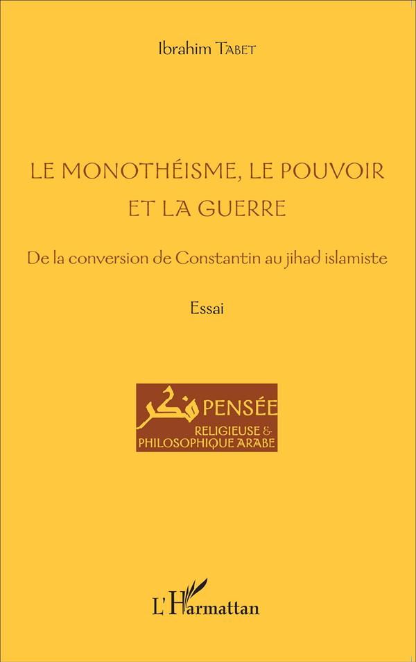 Ibrahim Tabet Le Monothéisme, Le Pouvoir Et La Guerre - De La Conversion De Constantin Au Jihad Islamiste