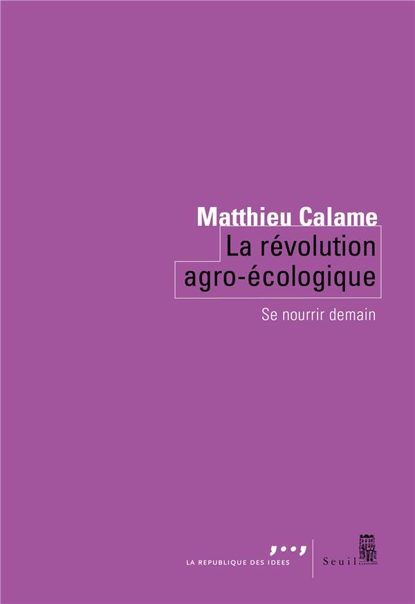 Calame Matthieu La Révolution Agro-Écologique - Se Nourrir Demain