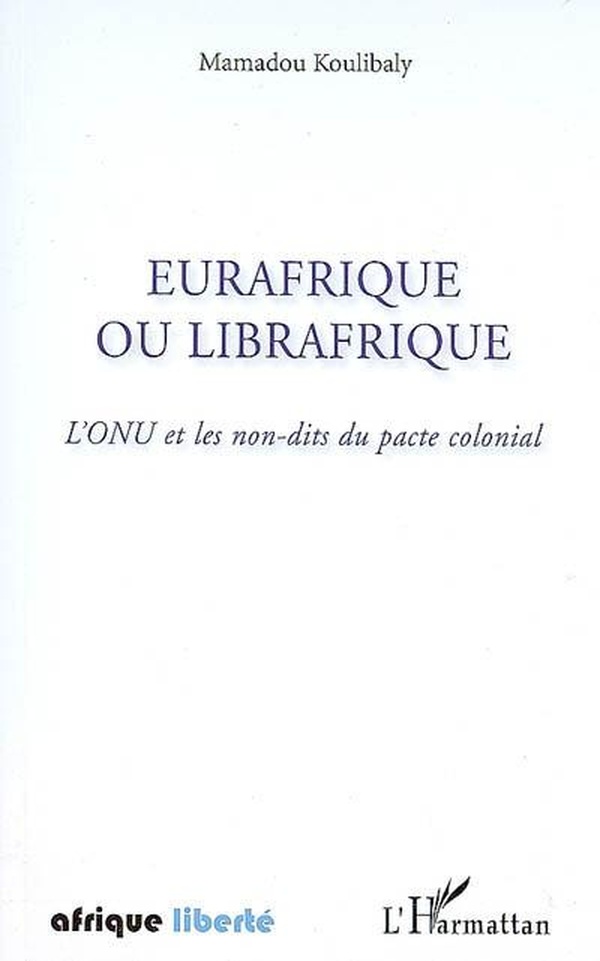 Koulibaly Mamadou Eurafrique Ou Librafrique - L'onu Et Les Non-Dits Du Pacte Colonial