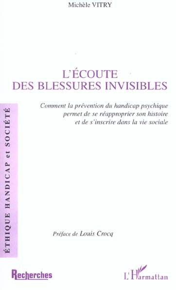 Vitry Michèle L'écoute Des Blessures Invisibles - Comment La Prévention Du Handicap Psychique Permet De Se Réapproprier Son Histoire Et De S'inscrire Dans La Vie Sociale
