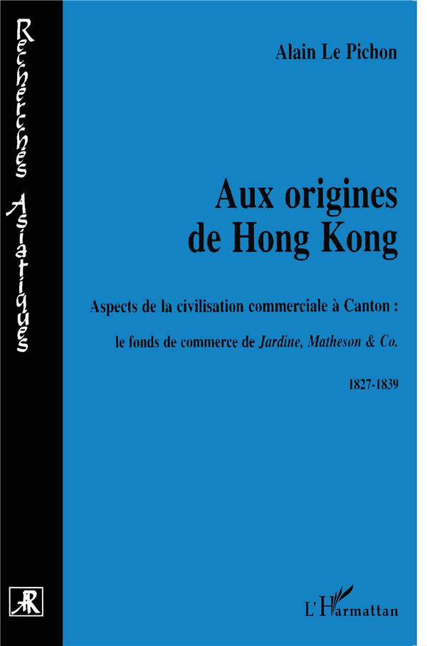 Le Pichon Alain Aux Origines De Hong Kong - Aspects De La Civilisation Commerciale À Canton : Le Fond De Commerce De Jardine, Matheson & Co - 1827-1839