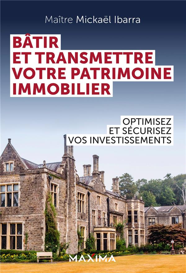 Bâtir et transmettre son patrimoine immobilier : optimisez et sécurisez la création, le développement et la transmission de vos investissements