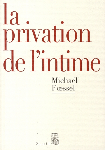 Foessel Michaël La Privation De L'intime - Mises En Scène Politiques Des Sentiments