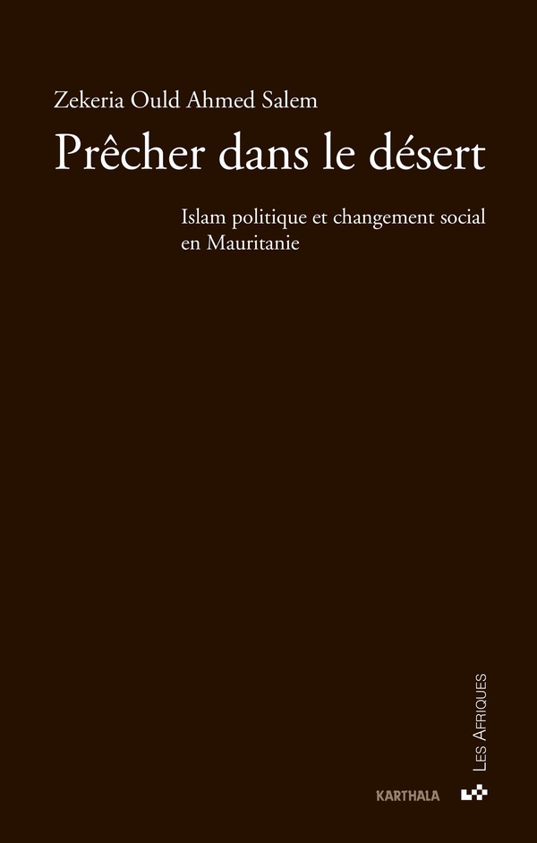 Zekeria Ould Ahmed Salem Prêcher Dans Le Désert - Islam Politique Et Changement Social En Mauritanie