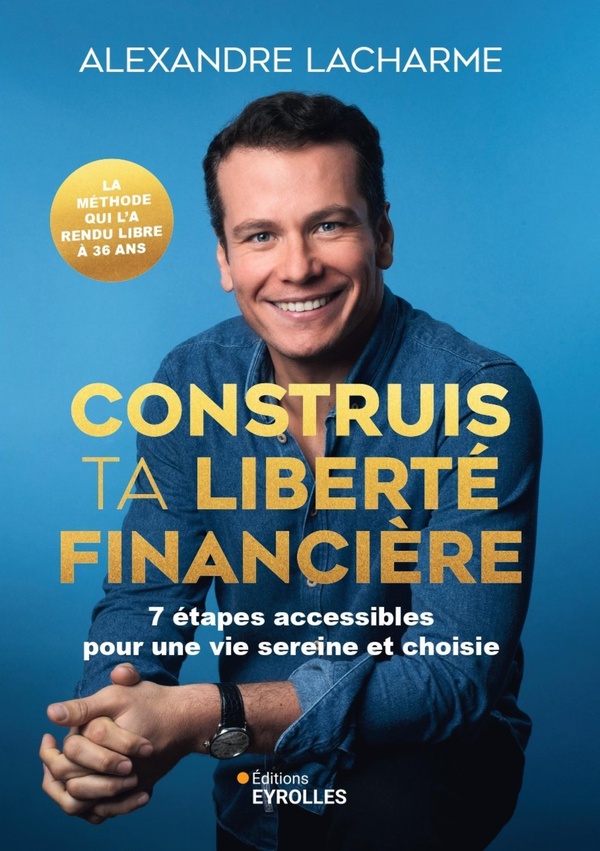 Lacharme Alexandre Construis Ta Liberté Financière - 10 Étapes Accessibles Pour Une Vie Sereine Et Choisie
