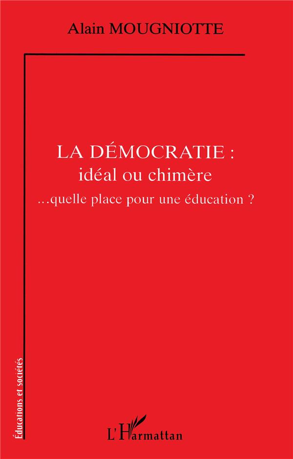 Alain Mougniotte La Démocratie : Idéal Ou Chimère - Quelle Place Pour Une Éducation ?