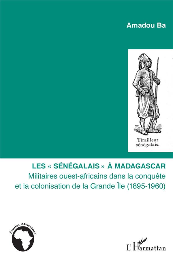 Amadou Ba Les "Sénégalais" À Madagascar - Militaires Ouest-Africains Dans La Conquête Et La Colonisation De La Grande Ile (1895-1960)