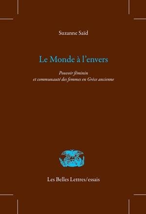 Saïd Suzanne Le Monde À L'envers - Pouvoir Féminin Et Communauté Des Femmes En Grèce Ancienne