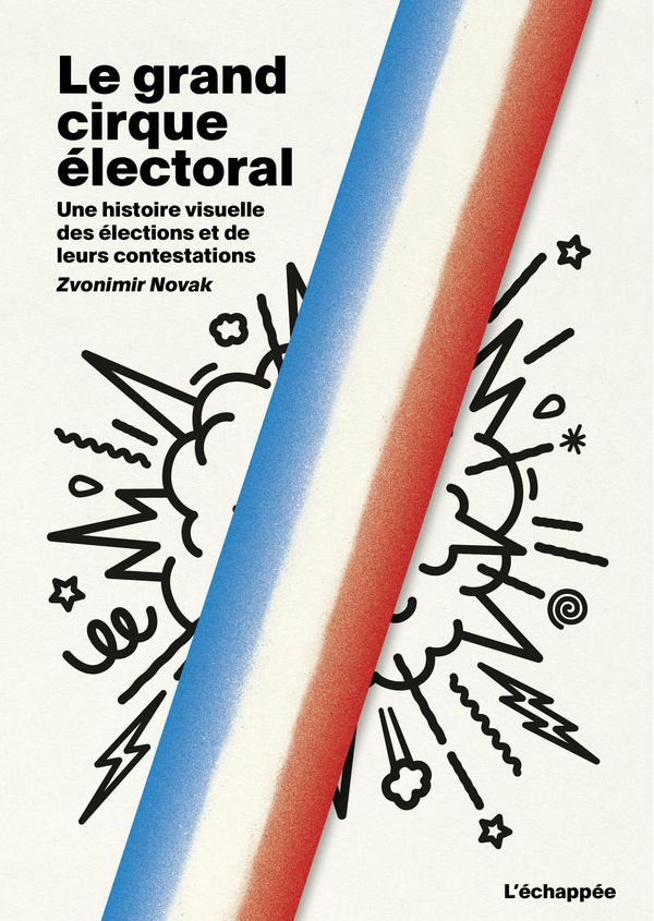 Novak Zvonimir Le Grand Cirque Électoral - Une Histoire Visuelle Des Élections Et De Leurs Contestations