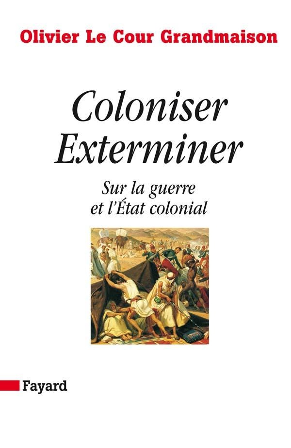 Le Cour Grandmaison Olivier Coloniser, Exterminer - Sur La Guerre Et L'etat Colonial