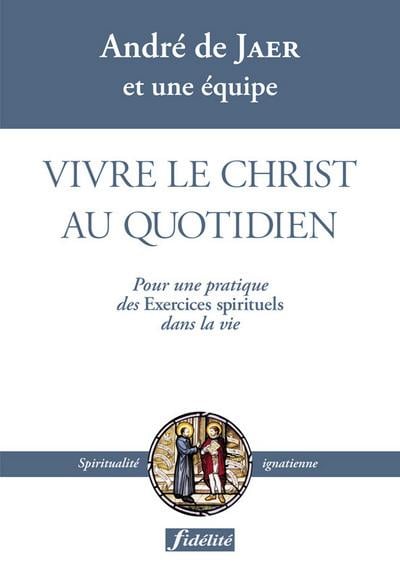 André De Jaer Vivre Le Christ Au Quotidien - Pour Une Pratique Des Exercices Spirituels Dans La Vie
