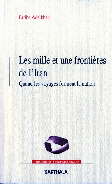 Adelkhah Fariba Les Mille Et Une Frontières De L'iran - Quand Les Voyages Forment La Nation