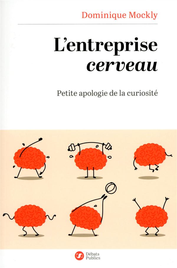Mockly Dominique L'entreprise Cerveau - Petite Apologie De La Curiosité
