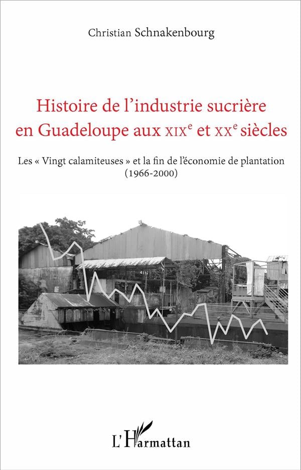 Christian Schnakenbourg Histoire De L'industrie Sucrière En Guadeloupe Aux Xixe Et Xxe Siècles - Les "Vingt Calamiteuses" Et La Fin De L'économie De Plantation (1966-2000)