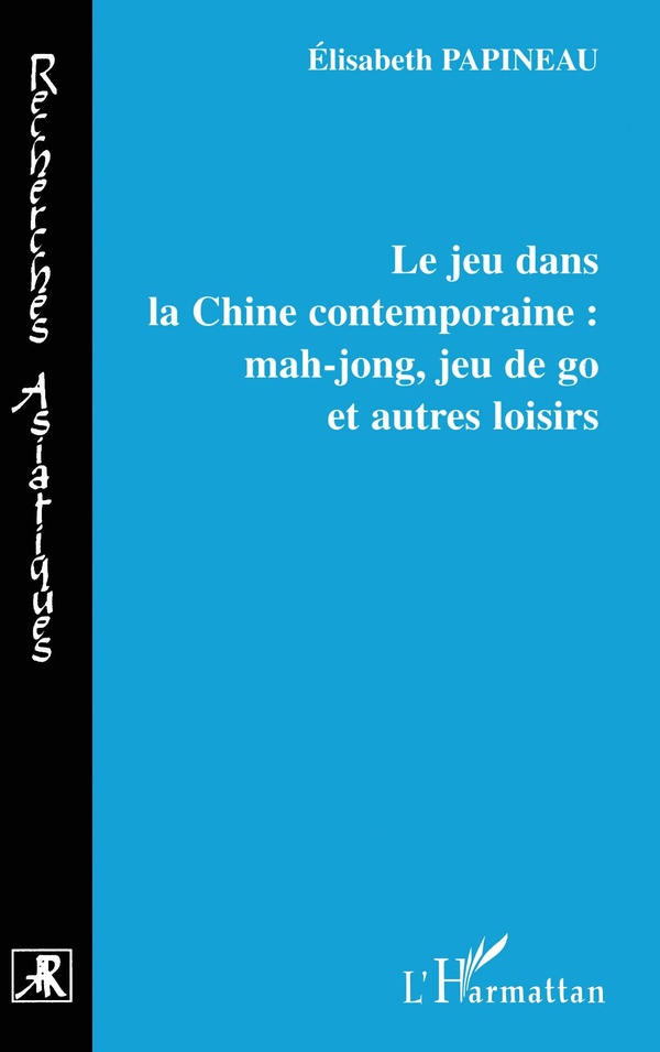 Papineau Elisabeth Le Jeu Dans La Chine Contemporaine : Mahjong, Jeu De Go Et Autres Loisirs
