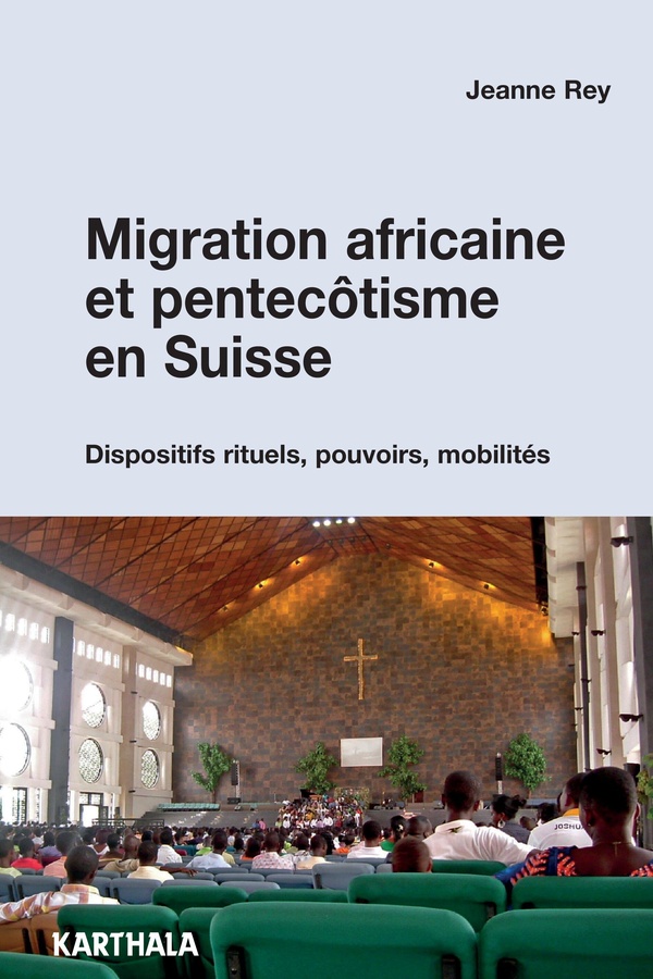 Rey Jeanne Migration Africaine Et Pentecôtisme En Suisse - Dispositifs Rituels, Pouvoirs, Mobilités