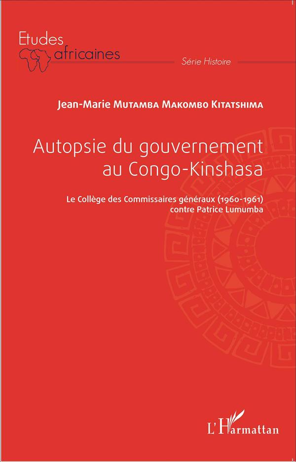Mutamba Makombo Jean-Marie Autopsie Du Gouvernement Au Congo-Kinshasa - Le Collège Des Commissaires Généraux (1960-1961) Contre Patrice Lumumba
