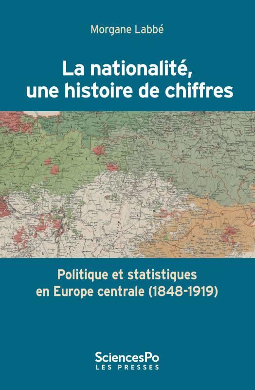 Labbé Morgane La Nationalité, Une Histoire De Chiffres - Politique Et Statistiques En Europe Centrale (1848-1919)