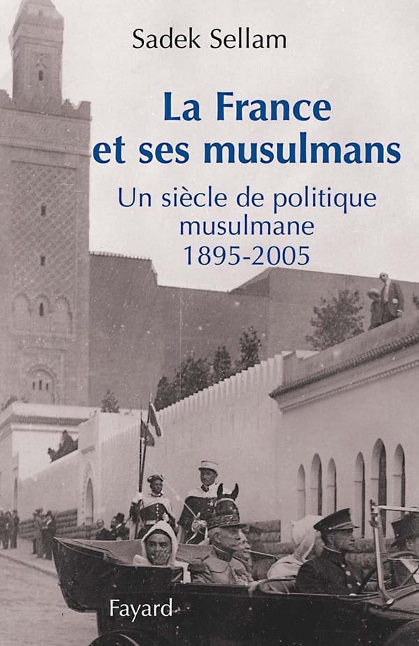 Sadek Sellam La France Et Ses Musulmans - Un Siècle De Politique Musulmane (1895-2005)
