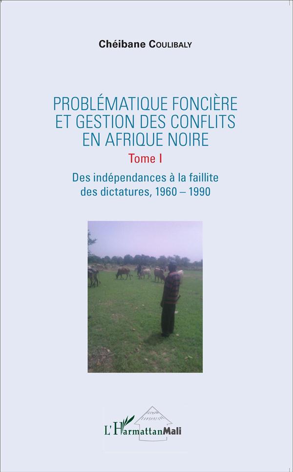 Coulibaly Chéibane Problématique Foncière Et Gestion Des Conflits En Afrique Noire - Tome 1, Des Indépendances À La Faillite Des Dictatures, 1960-1990