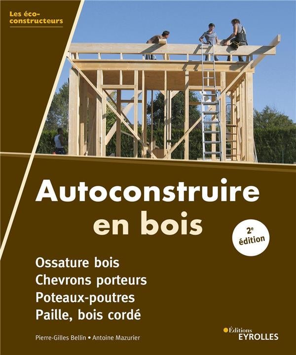 Bellin Pierre-Gilles Autoconstruire En Bois - Ossature Bois, Chevrons Porteurs, Poteaux-Poutres, Paille, Bois Cordé
