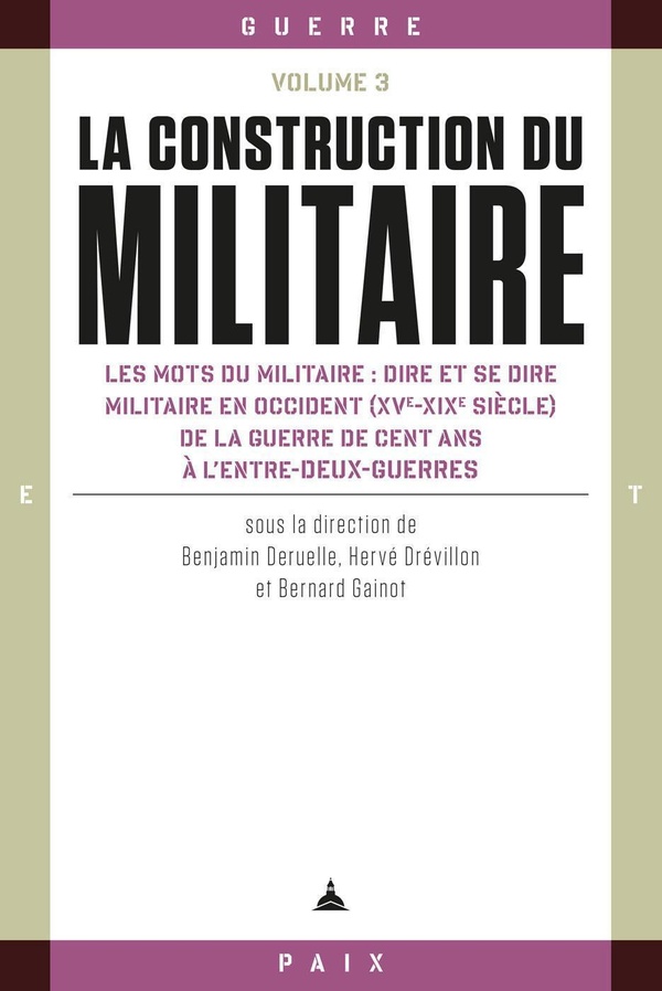 La Construction Du Militaire - Volume 3, Les Mots Du Militaire : Dire Et Se Dire Militaire En Occident (Xve-Xixe Siècle) De La Guerre De Cent Ans À L'entre-Deux-Guerres