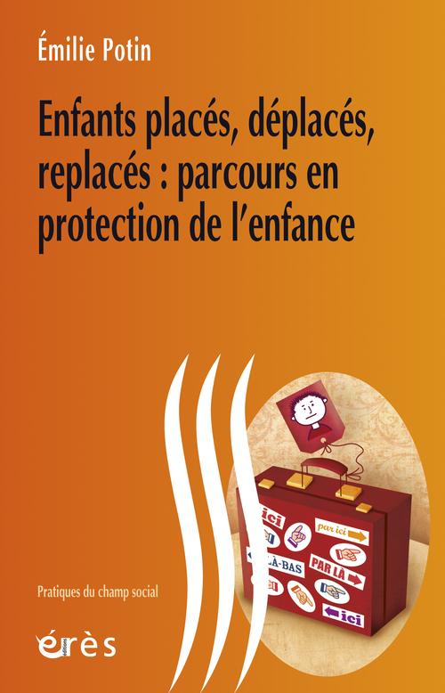 Potin Emilie Enfants Placés, Déplacés, Replacés : Parcours En Protection De L'enfance