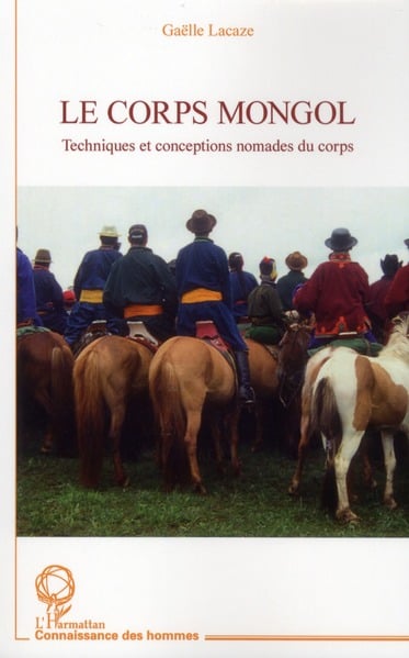 Lacaze Gaëlle Le Corps Mongol - Techniques Et Conceptions Nomades Du Corps